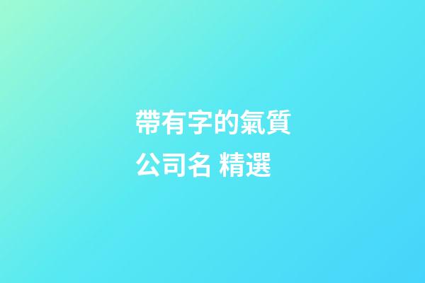 帶有字的氣質公司名 精選-第1張-公司起名-玄機派